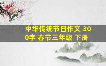 中华传统节日作文 300字 春节三年级 下册